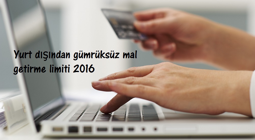 Yurt dışından gümrüksüz mal getirme limiti 2016